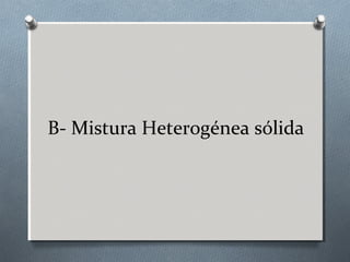 B- Mistura Heterogénea sólida

 