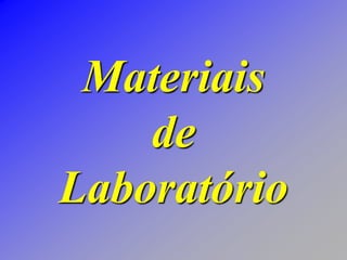 Materiais
de
Laboratório
 