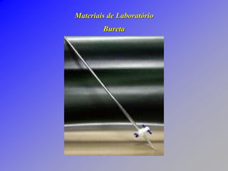 Materiais de Laboratório
Bureta
 