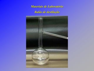 Materiais de Laboratório
Balão de destilação
 