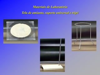 Materiais de Laboratório
Tela de amianto, suporte universal e tripé
 