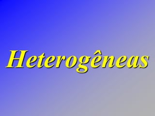 Heterogêneas
 