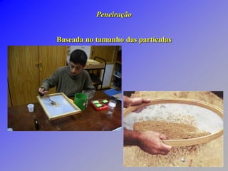 Peneiração
Baseada no tamanho das partículas
 