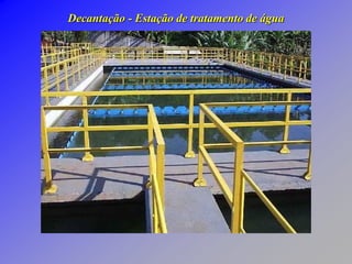 Decantação - Estação de tratamento de água
Estação de tratamento de água
 