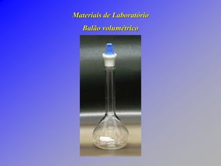 Materiais de Laboratório
Balão volumétrico
 