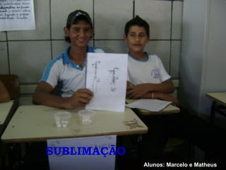 SUBLIMAÇÃO Alunos: Marcelo e Matheus 
