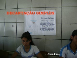 DECANTAÇÃO SIMPLES Aluna: Dione. 