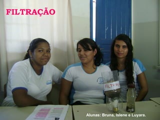 FILTRAÇÃO Alunas: Bruna, Islene e Luyara. 