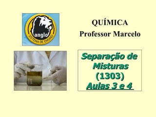 QUÍMICA Professor Marcelo Separação de  Misturas (1303) Aulas 3 e 4  