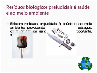 Existem resíduos prejudiciais à saúde e ao meio ambiente, provocando no meio ambiente estragos, como bolsas de sangue, material perfurocortante, sangue, etc.  Figura 14  – Bolsa de sangue Figura 15  – Materiais cortantes e perfurantes 