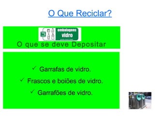 O Que Reciclar?


O que se deve Depositar


     Garrafas de vidro.
 Frascos e boiões de vidro.
    Garrafões de vidro.
 