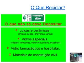O Que Reciclar?


O que não se deve Depositar
       Loiças e cerâmicas.
         (Pratos, copos, chávenas, jarras)

         Vidros especiais.
  (cristais, lâmpadas, vidros de janelas, espelhos)

 Vidro farmacêutico e hospitalar.
  Materiais de construção civil.
 