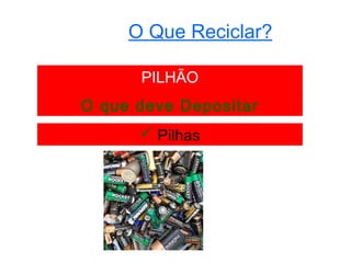 O Que Reciclar?

      PILHÃO
O que deve Depositar
       Pilhas
 