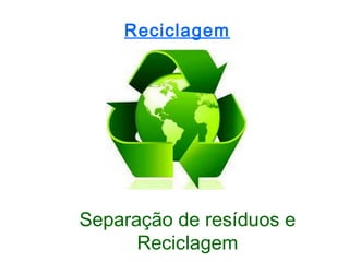 Reciclagem




Separação de resíduos e
      Reciclagem
 