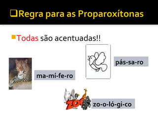 Todas são acentuadas!!
pássaro
mamífero
zoológico
ma-mí-fe-ro
zo-o-ló-gi-co
pás-sa-ro
 
