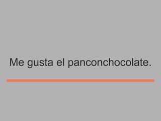 Me gusta el panconchocolate.

 