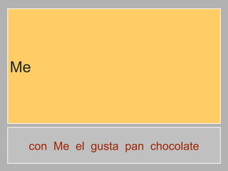 Me

con Me el gusta pan chocolate

 