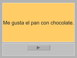 Me gusta el pan con chocolate.

 