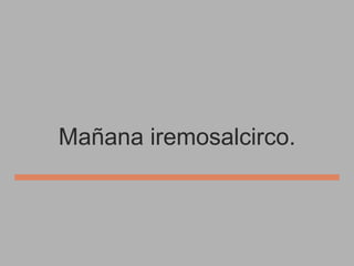 Mañana iremosalcirco.

 