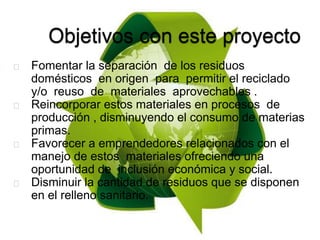 Fomentar la separación de los residuos
domésticos en origen para permitir el reciclado
y/o reuso de materiales aprovechabl...