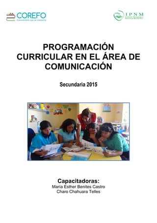 PROGRAMACIÓN
CURRICULAR EN EL ÁREA DE
COMUNICACIÓN
Secundaria 2015
Capacitadoras:
María Esther Benites Castro
Charo Chahuara Telles
 
