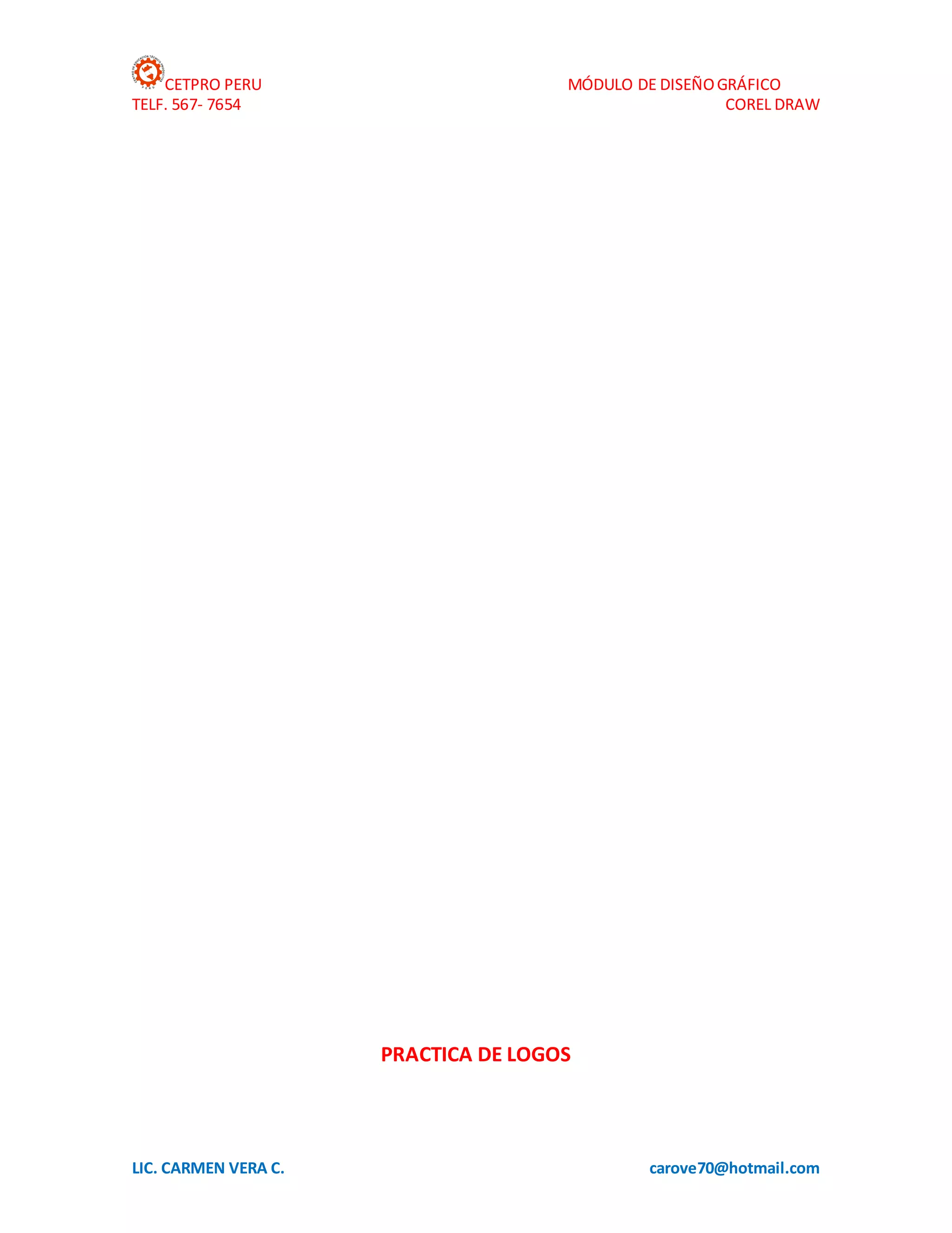 CETPRO PERU MÓDULO DE DISEÑOGRÁFICO
TELF. 567- 7654 COREL DRAW
LIC. CARMEN VERA C. carove70@hotmail.com
PRACTICA DE LOGOS
 