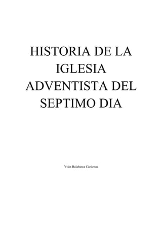 HISTORIA DE LA
IGLESIA
ADVENTISTA DEL
SEPTIMO DIA
Yván Balabarca Cárdenas
 