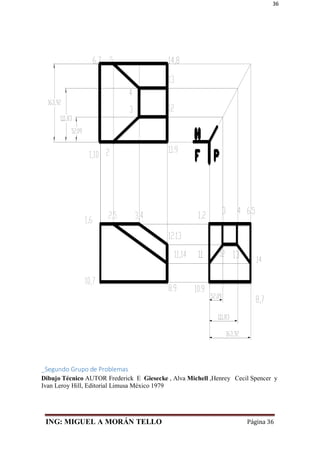 ING: MIGUEL A MORÁN TELLO Página 36
36
_Segundo Grupo de Problemas
Dibujo Técnico AUTOR Frederick E Giesecke , Alva Michell ,Henrey Cecil Spencer y
Ivan Leroy Hill, Editorial Limusa México 1979
 
