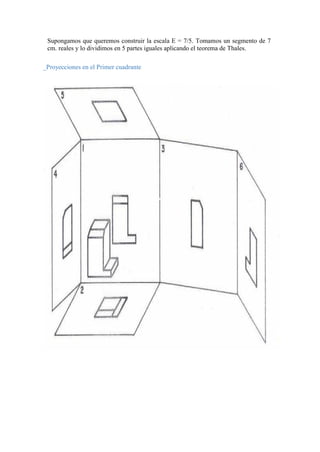 Supongamos que queremos construir la escala E = 7/5. Tomamos un segmento de 7
cm. reales y lo dividimos en 5 partes iguales aplicando el teorema de Thales.
_Proyecciones en el Primer cuadrante
 