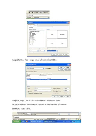 Luego LT o Línea Tipo, y cargar o load la línea invisible Hidden
Luego OK, luego Clips en cada cuadrante hasta encontrarse como
MODEL o modelo o remarcado, en cada uno de los Cuadrantes el Comando
SOLPROF y cuatro ENTER.
 