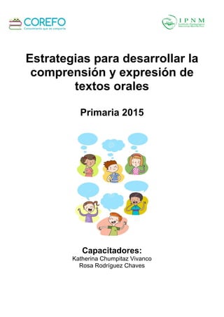 Estrategias para desarrollar la
comprensión y expresión de
textos orales
Primaria 2015
Capacitadores:
Katherina Chumpitaz Vivanco
Rosa Rodríguez Chaves
 