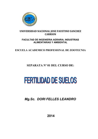 UNIVERSIDAD NACIONAL JOSE FAUSTINO SANCHEZ
CARRION
FACULTAD DE INGENIERIA AGRARIA, INDUSTRIAS
ALIMENTARIAS Y AMBIENTAL
ESCUELA ACADEMICO PROFESIONAL DE ZOOTECNIA
SEPARATA Nº 01 DEL CURSO DE:
Mg.Sc. DORI FELLES LEANDRO
2014
 