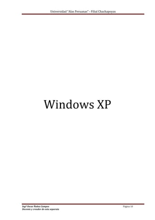 Universidad “Alas Peruanas” - Filial Chachapoyas
Ingº Oscar Ñañez Campos Página 10
Docente y creador de esta separata
Windows XP
 