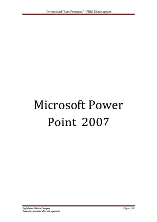 Universidad “Alas Peruanas” - Filial Chachapoyas
Ingº Oscar Ñañez Campos Página 160
Docente y creador de esta separata
Microsoft Power
Point 2007
 