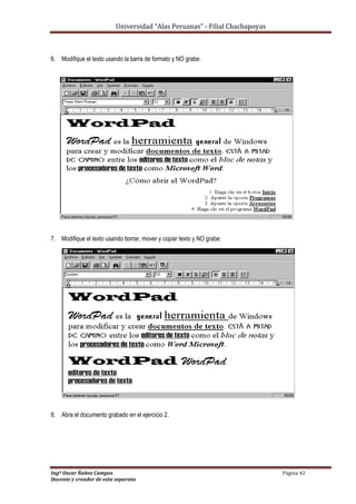 Universidad “Alas Peruanas” - Filial Chachapoyas
Ingº Oscar Ñañez Campos Página 42
Docente y creador de esta separata
6. Modifique el texto usando la barra de formato y NO grabe:
7. Modifique el texto usando borrar, mover y copiar texto y NO grabe:
8. Abra el documento grabado en el ejercicio 2.
 