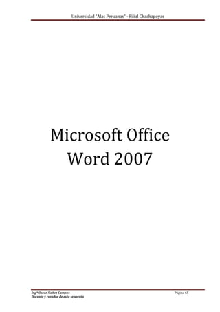 Universidad “Alas Peruanas” - Filial Chachapoyas
Ingº Oscar Ñañez Campos Página 65
Docente y creador de esta separata
Microsoft Office
Word 2007
 