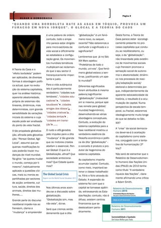 Página 9
      OLHAR A DEMOCRACIA

“QUANDO UMA BORBOLETA BATE AS ASAS EM TÓQUIO, PROVOCA UM
FURACÃO EM NOVA IORQUE”. O GLOCAL E A TEORIA DO CAOS

                               é uma palavra de ordem;      “globalização” é um fenó-       Desta forma, a Teoria do
                               contudo, todo o empe-        meno novo, ou sequer,           Caos parece estar sociologi-
                               nho parece estar dirigido    recente? Não estaremos a        camente presente no pro-
                               para micro-sectores da       confundir o significado e o     cesso capitalista que condu-
                               vida social e dificilmente   significante?                   ziu ao neoliberalismo, ou
                               se estabelece a configu-                                     seja, o da “globalização”:
                                                            Lembremos que já no Séc
                               ração geral. Os movimen-                                     não linearidade pela existên-
                                                            XIX Marx apelou:
                               tos mundiais temáticos                                       cia de movimentos sociais
                                                            “Proletários de todo o
                               multiplicam-se reclaman-                                     cujo frenesim promove a
A Teoria do Caos e o                                        mundo, uni-vos”. Que fenó-
                               do que o seu sector é                                        sensação social de autono-
“efeito borboleta” podem                                    meno global estava a sen-
                               hierarquicamente impor-                                      mia e aleatoriedade; dinâmi-
ser aplicados, de diversas                                  tir-se, justificando um ape-
                               tante e justo.                                               co nos processos de reac-
formas à abordagem políti-                                  lo mundial?
                                                                                            ção/adaptação social/
ca actual, quer na evolu-      Para a vida autárquica
                                                            Diferentes significados         eleitoral e determinista por-
ção do sistema capitalista,    isto é particularmente
                                                            foram atribuídos à mesma        que, independentemente da
quer na análise histórica:     verdadeiro: “cidades sus-
                                                            palavra/significante:           aparente estocasticidade da
aparente aleatoriedade,        tentáveis”, “cidades edu-
                                                            “globalização” (inatacável      história, o resultado é a acu-
própria de sistemas não        cadoras” , “cidades
                                                            em si mesma, porque ape-        mulação de capital. Numa
lineares, dinâmicos, mas       saudáveis” , cidades
                                                            nas remete para global/         perspectiva de escala tem-
deterministas, com grande      amigas dos idosos” ,
                                                            mundial/hegemónico),            poral, ou fractal, estaremos
sensibilidade às variações     “cidades criativas” ,
                                                            desenvolvendo-se várias         ideologicamente muito longe
iniciais do sistema e cuja     “cidades lentas” ,
                                                            abordagens conceptuais.         do que se debatia no Séc.
escala pode ser analisada      “cidades em transi-
                                                            Contudo, a evolução do          XIX?
do ponto de vista fractal.     ção” ,…..
                                                            sistema capitalista para a
                                                                                            A “crise” da social democra-
A tão propalada globaliza-     O ruido e afã gerados        fase neoliberal mostrou a
                                                                                            cia dever-se-á à aceitação
ção, afinada pela glocaliza-   pelo impulso para a dita     verdadeira essência da
                                                                                            do capitalismo como siste-
ção: “Pensar Global, Agir      “mudança” é tão grande       filosofia económica e políti-
                                                                                            ma, conjugado com a tenta-
Local”, assume que pe-         que os motores criados       ca da dita “globalização” -
                                                                                            tiva de humanização (3ª
quenas modificações lo-        abafam o essencial, Pen-     o conceito é produto e pro-
                                                                                            Via)?
cais poderão trazer mu-        sar Global: O que é a        dutor da hegemonia do
danças de nível mundial.       Globalização, afinal? Que    sistema capitalista.            Não será de estranhar que o
Na gíria: “se queres mudar     sociedade ambiciona-                                         Relatório de Desenvolvimen-
                                                            Ao capitalismo importa
o mundo, começa por ti         mos? Que Cidade quere-                                       to Humano das Nações Uni-
                                                            acumular capital. Contudo,
mesmo”; habitualmente          mos?                                                         das (PNUD) de 2010 tenha
                                                            como meio, importará se-
aplicado a questões cívi-                                                                   como título “A verdadeira
                                                            renar a classe trabalhado-
cas, mais ou menos es-                                                                      riqueza das Nações”, clara-
                                                            ra. Fê-lo e fá-lo através do
partilhadas por sectores                                                                    mente afirmando uma crítica
                                                            Estado. A expansão do
de acção: ambiente, cul-                                                                    a Adam Smith.
                                                            sistema fez com que o
tura, saúde, direitos dos      Nos últimos anos acen-       capital se tornasse apátri-
animais, direitos das mu-      deu-se a discussão sobre     da, extravasando os Esta-
lheres…..                      globalização.                dos-Nação; contudo, não é
Grande parte do discurso       “Globalização sim, mas       difuso, existem centros
neoliberal impele-nos ao       não esta”, diz-se.           financeiros que se
frenesim, clama a                                           deslocalizam perio-
                               Será que cremos verda-
“mudança” e empreender                                      dicamente.
                               deiramente que a dita
 