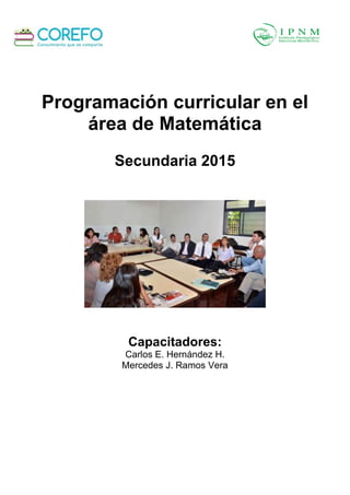 Programación curricular en el
área de Matemática
Secundaria 2015
Capacitadores:
Carlos E. Hernández H.
Mercedes J. Ramos Vera
 