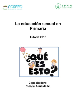 La educación sexual en
Primaria
Tutoría 2015
Capacitadora:
Nicolle Almeida M.
 