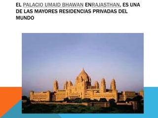 EL PALACIO UMAID BHAWAN ENRAJASTHAN, ES UNA
DE LAS MAYORES RESIDENCIAS PRIVADAS DEL
MUNDO
 