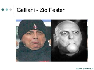 Galliani - Zio Fester
www.luviweb.it
 