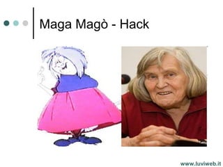 Maga Magò - Hack
www.luviweb.it
 
