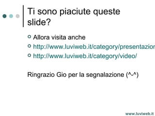 Ti sono piaciute queste
slide?
 Allora visita anche
 http://www.luviweb.it/category/presentazion
 http://www.luviweb.it/category/video/
Ringrazio Gio per la segnalazione (^-^)
www.luviweb.it
 