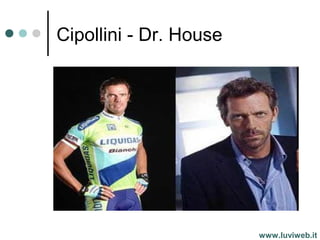 Cipollini - Dr. House
www.luviweb.it
 