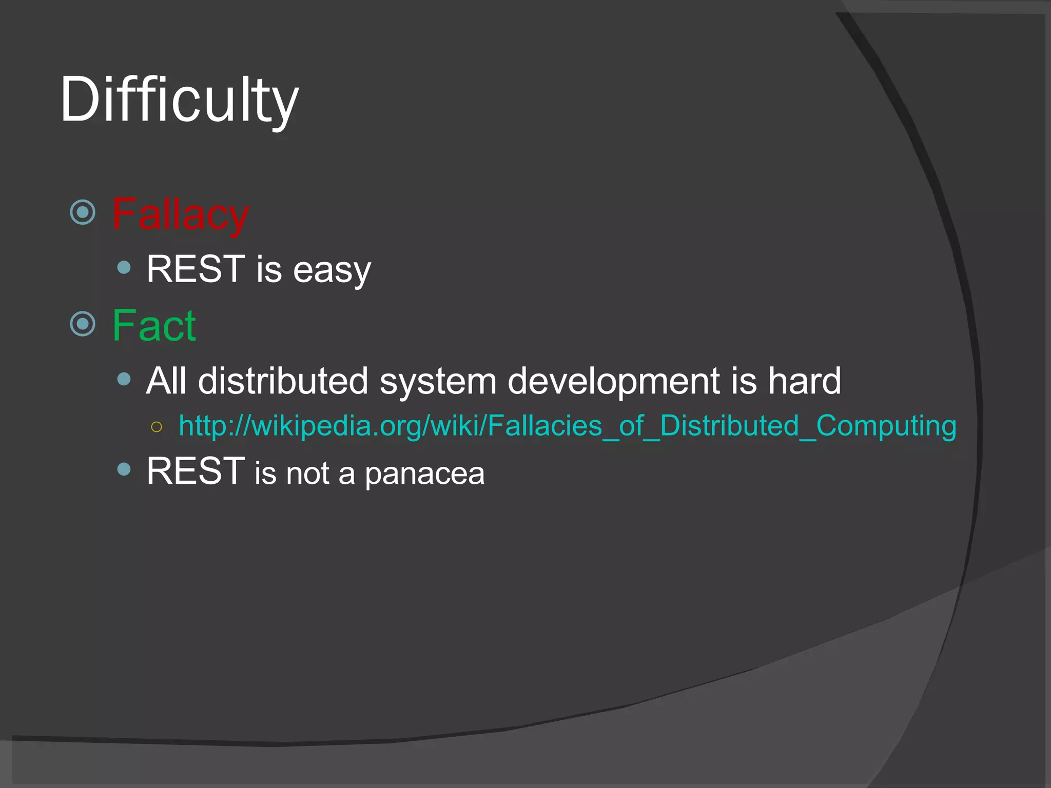 Difficulty Fallacy REST is easy Fact All distributed system development is hard http://wikipedia.org/wiki/Fallacies_of_Distributed_Computing REST  is not a panacea 