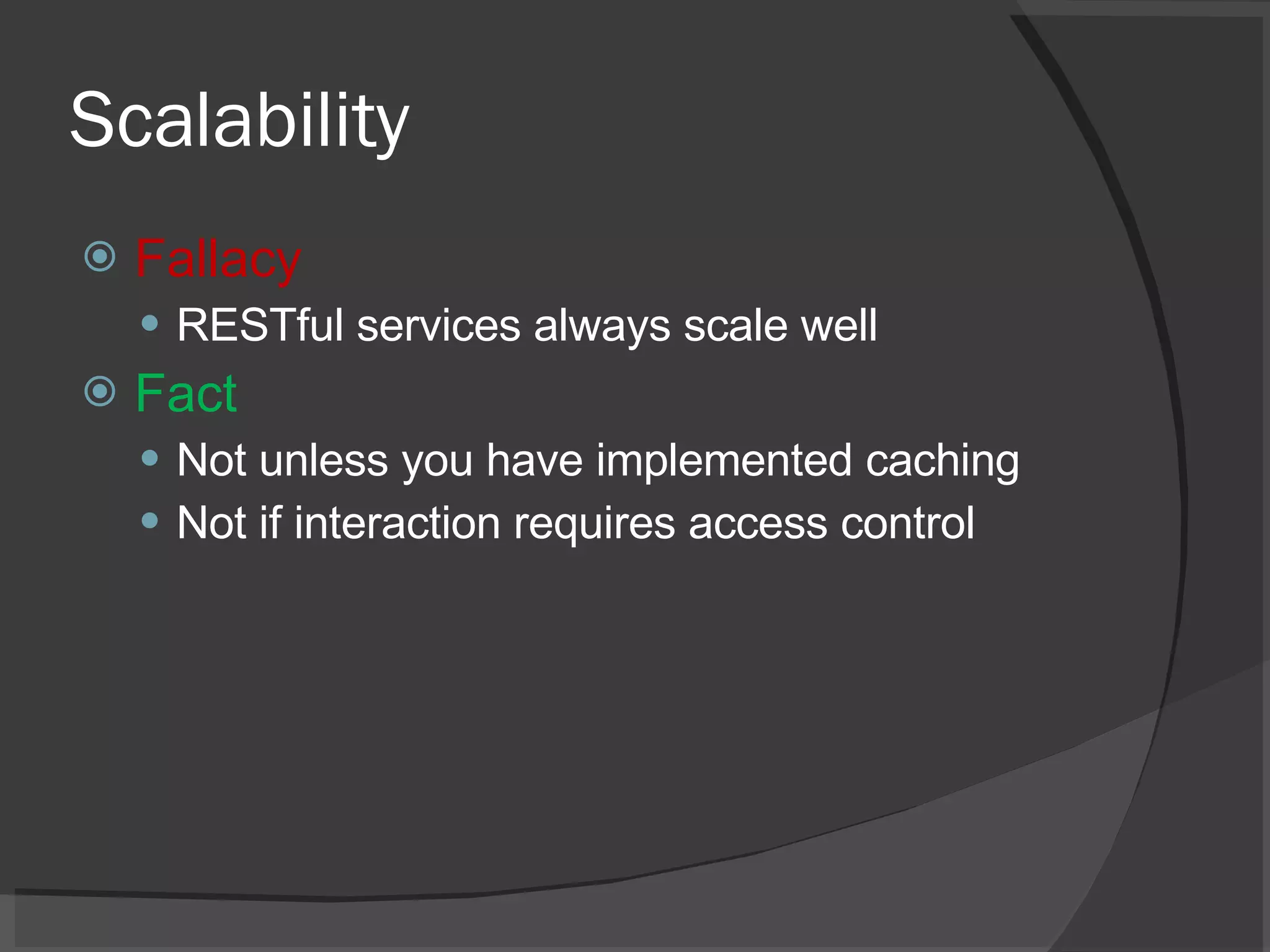 Scalability Fallacy RESTful services always scale well Fact Not unless you have implemented caching Not if interaction requires access control 