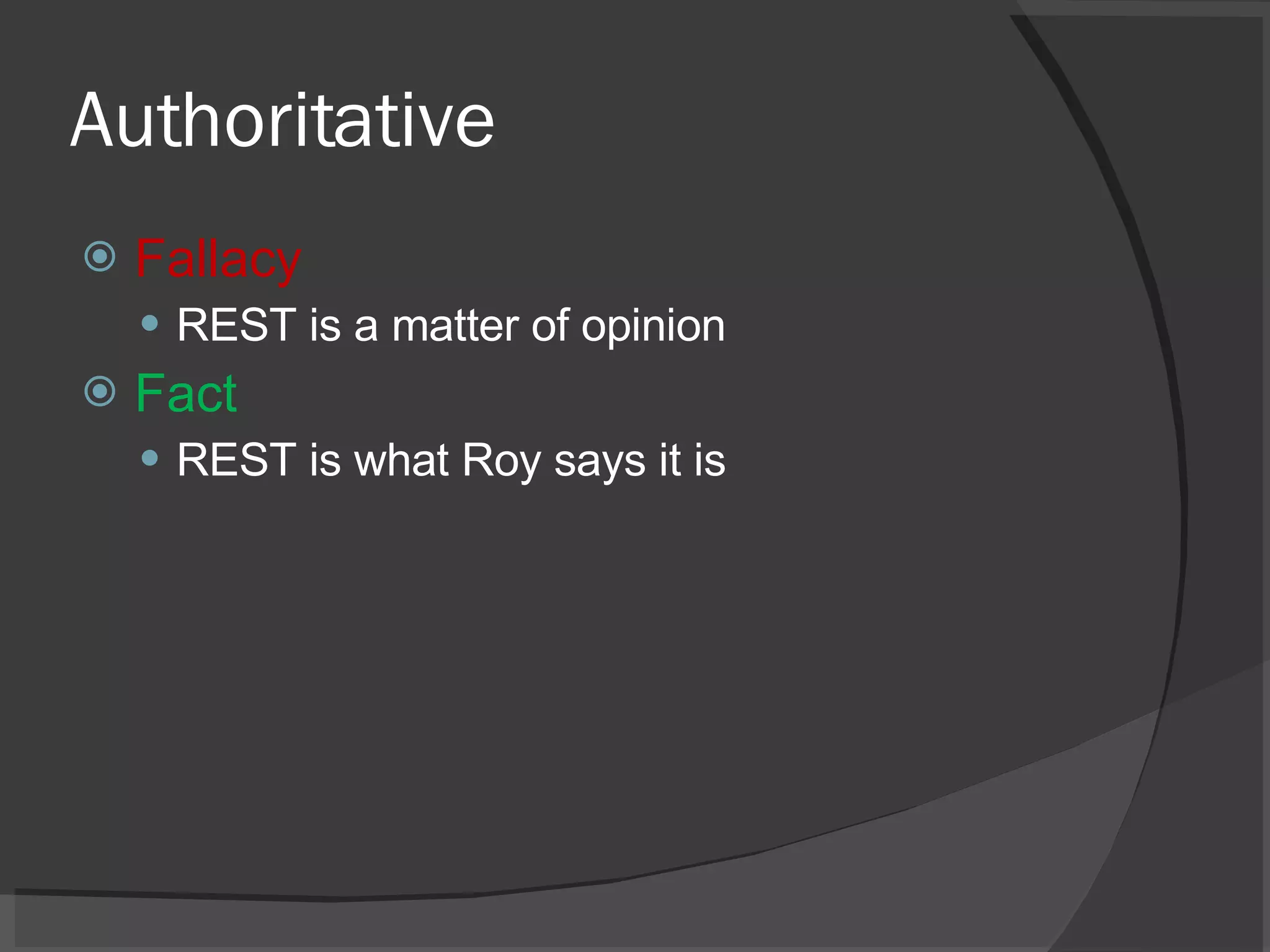Authoritative Fallacy REST is a matter of opinion Fact REST is what Roy says it is 