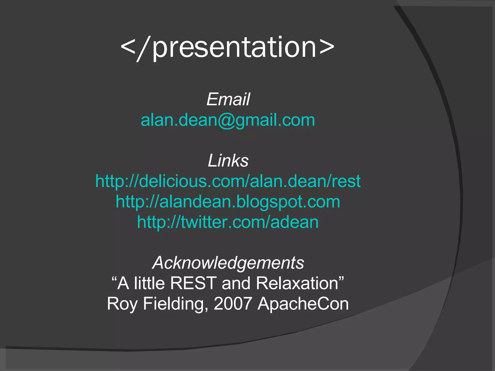 </presentation> Email [email_address] Links http://delicious.com/alan.dean/rest http://alandean.blogspot.com http://twitter.com/adean Acknowledgements “ A little REST and Relaxation” Roy Fielding, 2007 ApacheCon 