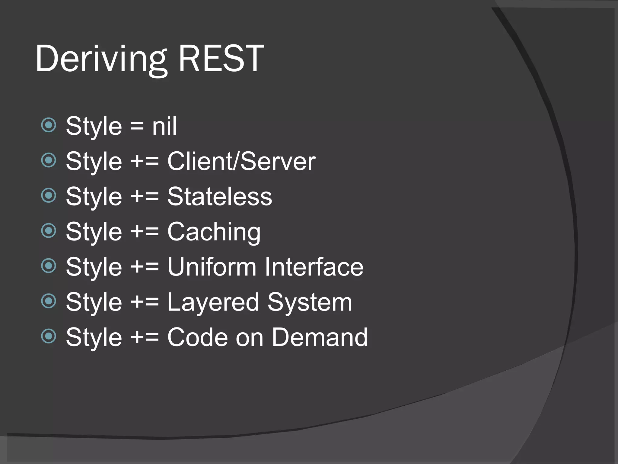 Deriving REST Style = nil Style += Client/Server Style += Stateless Style += Caching Style += Uniform Interface Style += Layered System Style += Code on Demand 
