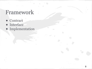 Framework 
● Contract 
● Interface 
● Implementation 
9 
 
